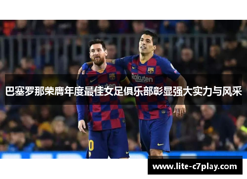 巴塞罗那荣膺年度最佳女足俱乐部彰显强大实力与风采