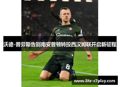 沃德-普劳斯告别南安普顿转投西汉姆联开启新征程