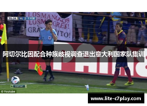 阿切尔比因配合种族歧视调查退出意大利国家队集训 阿切尔比因配合种族歧视调查退出意大利国家队集训