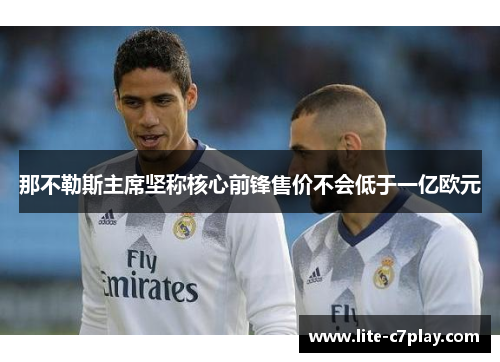 那不勒斯主席坚称核心前锋售价不会低于一亿欧元