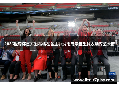 2026世界杯官方发布将在各主办城市展示巨型球衣漂浮艺术展