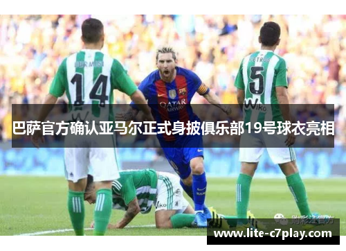 巴萨官方确认亚马尔正式身披俱乐部19号球衣亮相