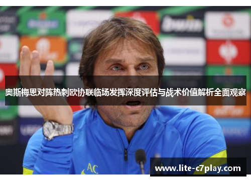 奥斯梅恩对阵热刺欧协联临场发挥深度评估与战术价值解析全面观察 奥斯梅恩对阵热刺欧协联临场发挥深度评估与战术价值解析全面观察