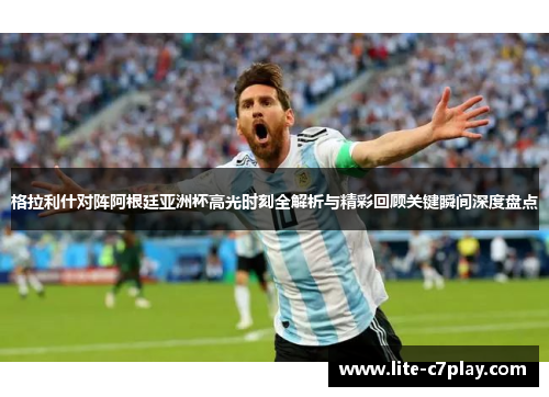 格拉利什对阵阿根廷亚洲杯高光时刻全解析与精彩回顾关键瞬间深度盘点 格拉利什对阵阿根廷亚洲杯高光时刻全解析与精彩回顾关键瞬间深度盘点