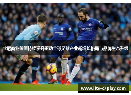 欧冠商业价值持续攀升驱动全球足球产业新增长格局与品牌生态升级