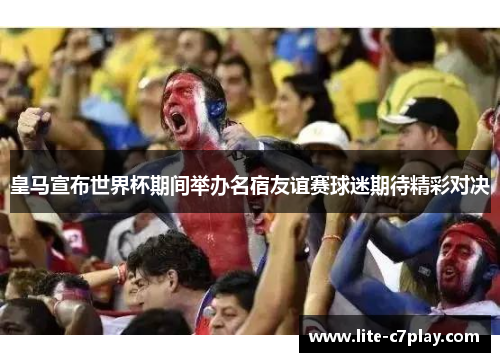 皇马宣布世界杯期间举办名宿友谊赛球迷期待精彩对决 皇马宣布世界杯期间举办名宿友谊赛球迷期待精彩对决